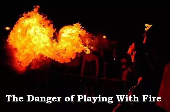 The Danger of Playing With Fire